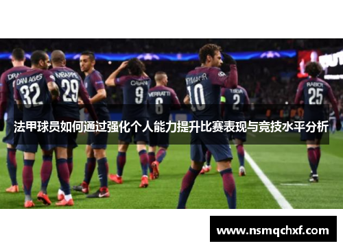 法甲球员如何通过强化个人能力提升比赛表现与竞技水平分析