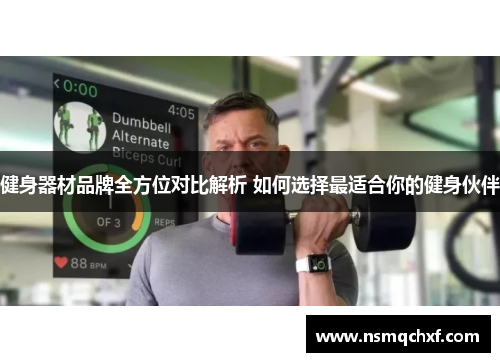 健身器材品牌全方位对比解析 如何选择最适合你的健身伙伴