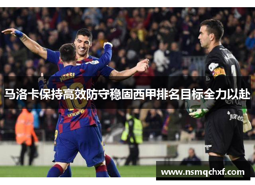 马洛卡保持高效防守稳固西甲排名目标全力以赴